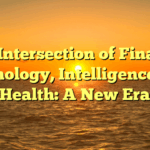 The Intersection of Finance, Technology, Intelligence, and Health: A New Era