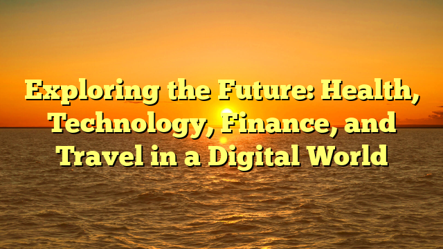 Exploring the Future: Health, Technology, Finance, and Travel in a Digital World