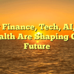 How Finance, Tech, AI, and Health Are Shaping Our Future