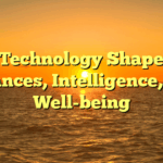 How Technology Shapes Our Finances, Intelligence, and Well-being