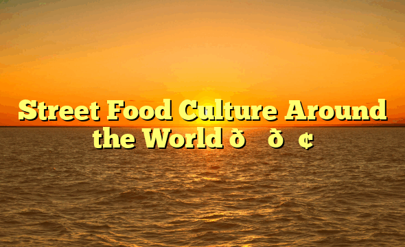 Street Food Culture Around the World 🌍🍢