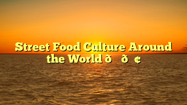 Street Food Culture Around the World 🌍🍢