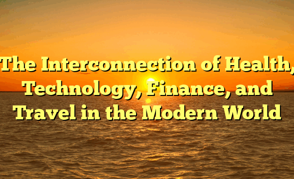 The Interconnection of Health, Technology, Finance, and Travel in the Modern World