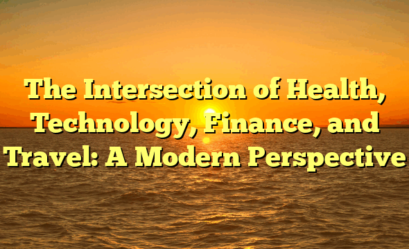 The Intersection of Health, Technology, Finance, and Travel: A Modern Perspective
