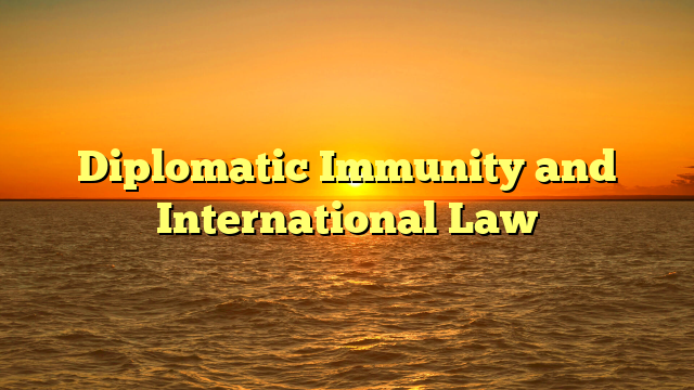 Diplomatic Immunity and International Law