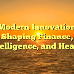 How Modern Innovations Are Shaping Finance, Intelligence, and Health