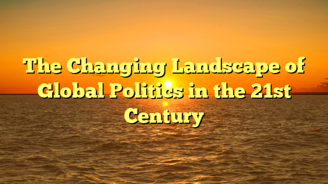 The Changing Landscape of Global Politics in the 21st Century