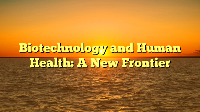Biotechnology and Human Health: A New Frontier