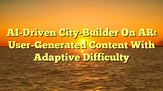 AI-Driven City-Builder On AR: User-Generated Content With Adaptive Difficulty