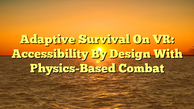 Adaptive Survival On VR: Accessibility By Design With Physics-Based Combat