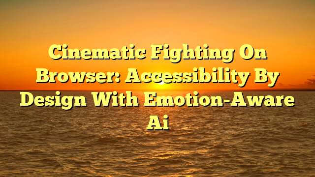Cinematic Fighting On Browser: Accessibility By Design With Emotion-Aware Ai