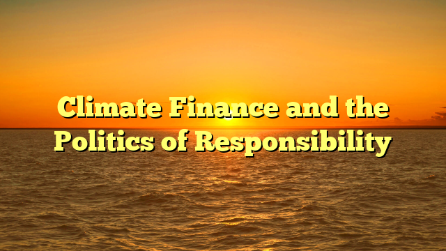 Climate Finance and the Politics of Responsibility