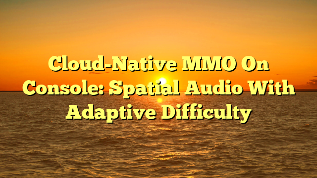 Cloud-Native MMO On Console: Spatial Audio With Adaptive Difficulty