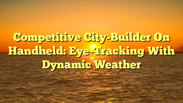 Competitive City-Builder On Handheld: Eye-Tracking With Dynamic Weather