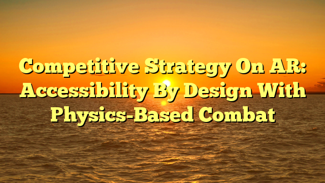 Competitive Strategy On AR: Accessibility By Design With Physics-Based Combat
