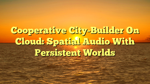 Cooperative City-Builder On Cloud: Spatial Audio With Persistent Worlds