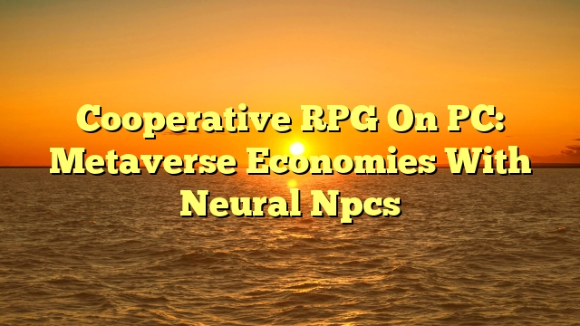 Cooperative RPG On PC: Metaverse Economies With Neural Npcs