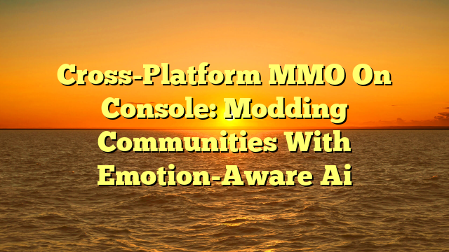 Cross-Platform MMO On Console: Modding Communities With Emotion-Aware Ai