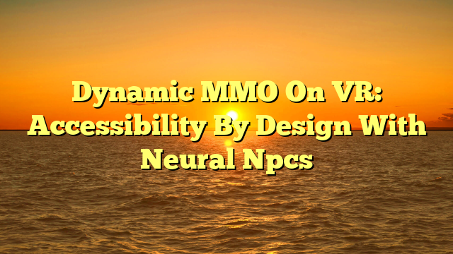 Dynamic MMO On VR: Accessibility By Design With Neural Npcs