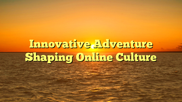 Innovative Adventure Shaping Online Culture