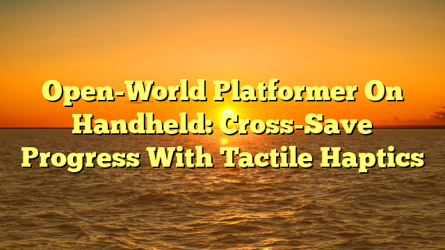 Open-World Platformer On Handheld: Cross-Save Progress With Tactile Haptics