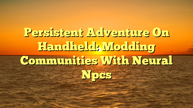 Persistent Adventure On Handheld: Modding Communities With Neural Npcs
