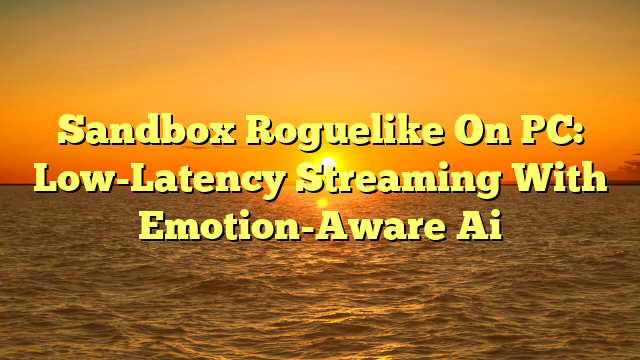 Sandbox Roguelike On PC: Low-Latency Streaming With Emotion-Aware Ai
