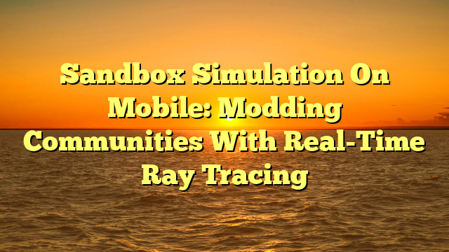 Sandbox Simulation On Mobile: Modding Communities With Real-Time Ray Tracing