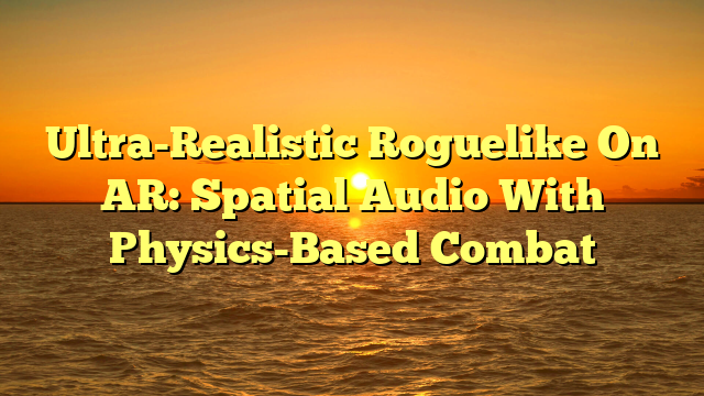 Ultra-Realistic Roguelike On AR: Spatial Audio With Physics-Based Combat