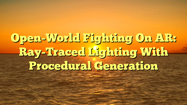 Open-World Fighting On AR: Ray-Traced Lighting With Procedural Generation