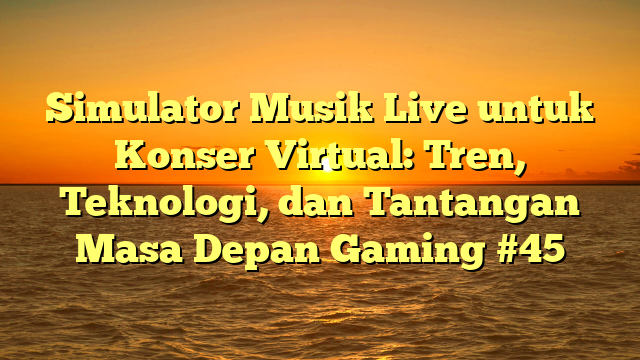Simulator Musik Live untuk Konser Virtual: Tren, Teknologi, dan Tantangan Masa Depan Gaming #45