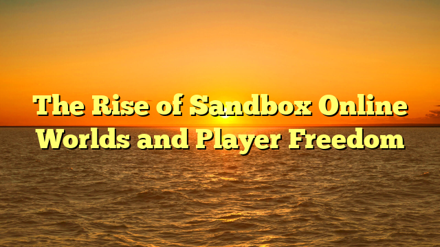 The Rise of Sandbox Online Worlds and Player Freedom