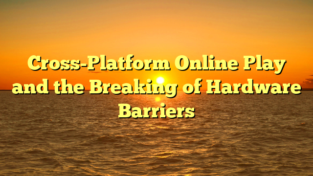 Cross-Platform Online Play and the Breaking of Hardware Barriers