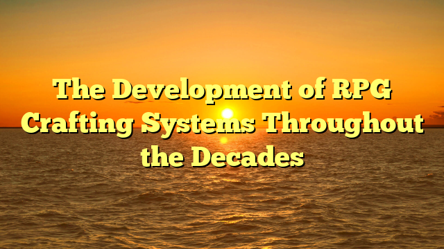 The Development of RPG Crafting Systems Throughout the Decades