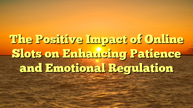 The Positive Impact of Online Slots on Enhancing Patience and Emotional Regulation