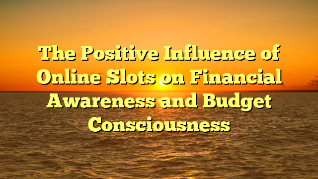 The Positive Influence of Online Slots on Financial Awareness and Budget Consciousness