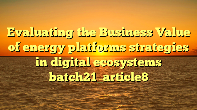 Evaluating the Business Value of energy platforms strategies in digital ecosystems batch21_article8