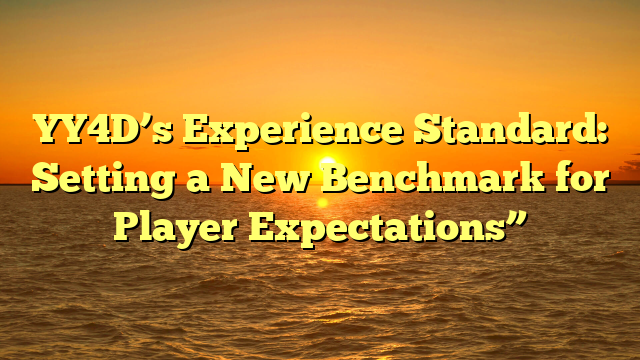 YY4D’s Experience Standard: Setting a New Benchmark for Player Expectations”