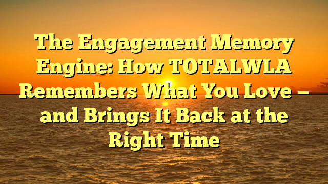 The Engagement Memory Engine: How TOTALWLA Remembers What You Love — and Brings It Back at the Right Time