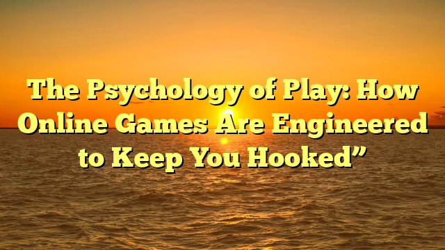 The Psychology of Play: How Online Games Are Engineered to Keep You Hooked”