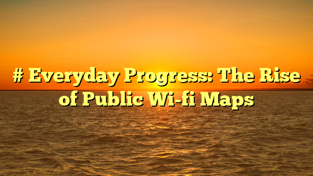 # Everyday Progress: The Rise of Public Wi-fi Maps