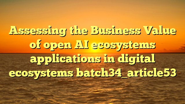 Assessing the Business Value of open AI ecosystems applications in digital ecosystems batch34_article53