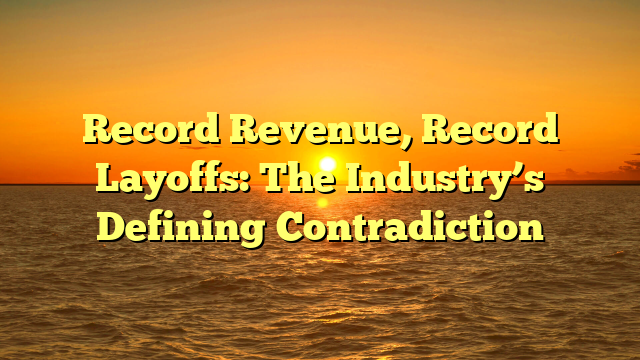 Record Revenue, Record Layoffs: The Industry’s Defining Contradiction