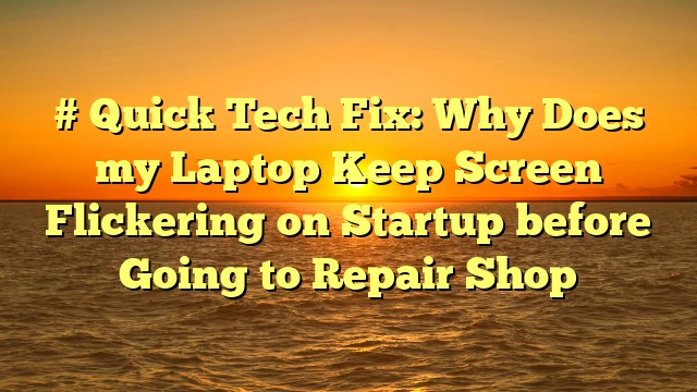 # Quick Tech Fix: Why Does my Laptop Keep Screen Flickering on Startup before Going to Repair Shop