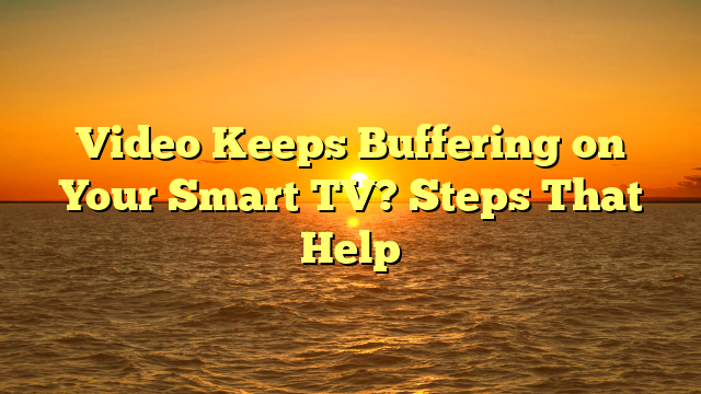 Video Keeps Buffering on Your Smart TV? Steps That Help