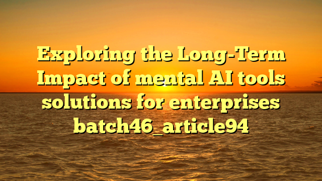 Exploring the Long-Term Impact of mental AI tools solutions for enterprises batch46_article94